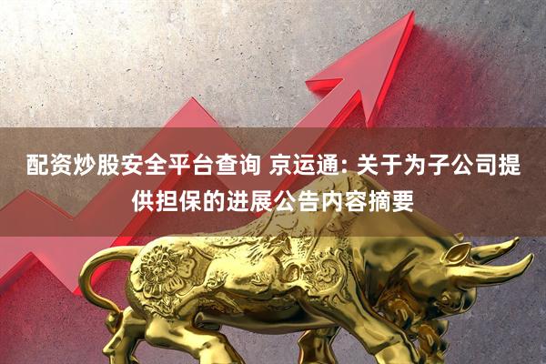 配资炒股安全平台查询 京运通: 关于为子公司提供担保的进展公告内容摘要