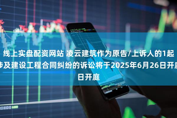 线上实盘配资网站 凌云建筑作为原告/上诉人的1起涉及建设工程合同纠纷的诉讼将于2025年6月26日开庭