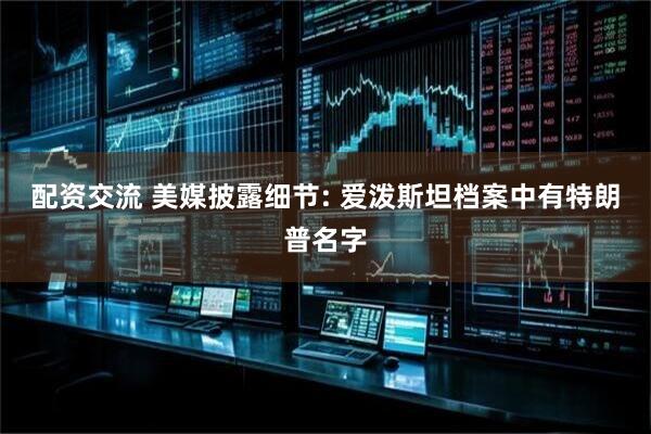 配资交流 美媒披露细节: 爱泼斯坦档案中有特朗普名字