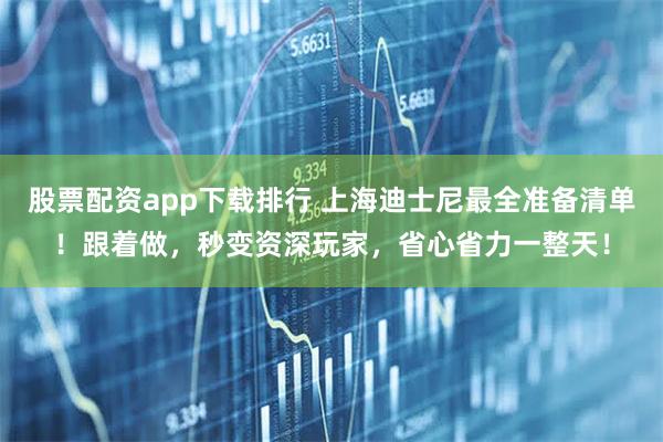股票配资app下载排行 上海迪士尼最全准备清单！跟着做，秒变资深玩家，省心省力一整天！
