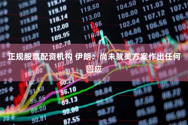 正规股票配资机构 伊朗：尚未就美方案作出任何回应