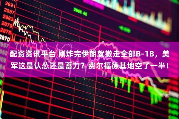 配资资讯平台 刚炸完伊朗就撤走全部B-1B，美军这是认怂还是蓄力？费尔福德基地空了一半！